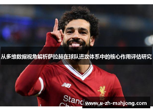 从多维数据视角解析萨拉赫在球队进攻体系中的核心作用评估研究