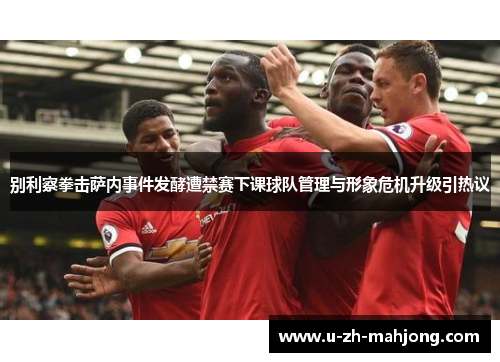 别利察拳击萨内事件发酵遭禁赛下课球队管理与形象危机升级引热议