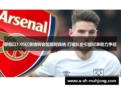 赖斯以1.05亿英镑转会加盟阿森纳 打破队史引援纪录助力争冠