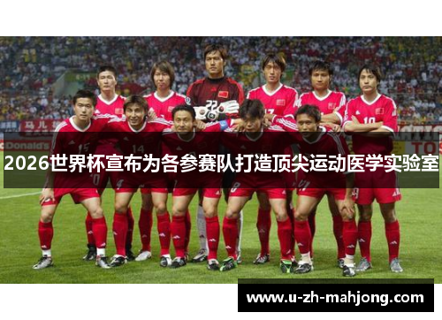 2026世界杯宣布为各参赛队打造顶尖运动医学实验室