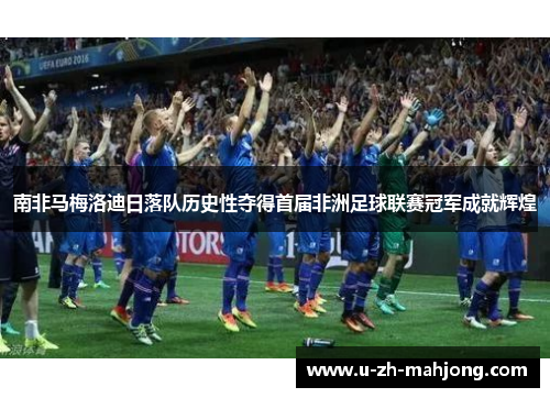 南非马梅洛迪日落队历史性夺得首届非洲足球联赛冠军成就辉煌