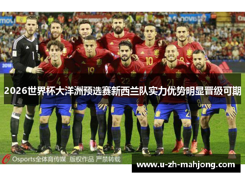 2026世界杯大洋洲预选赛新西兰队实力优势明显晋级可期