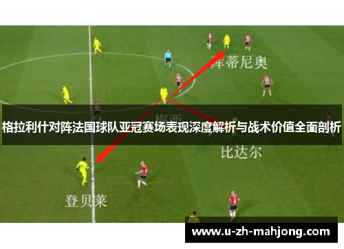 格拉利什对阵法国球队亚冠赛场表现深度解析与战术价值全面剖析