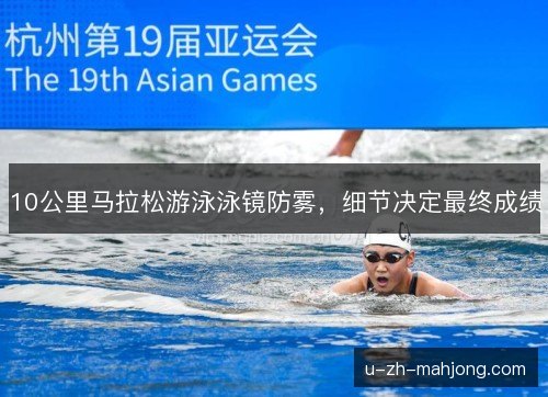 10公里马拉松游泳泳镜防雾,细节决定最终成绩 10公里马拉松游泳泳镜防雾,细节决定最终成绩